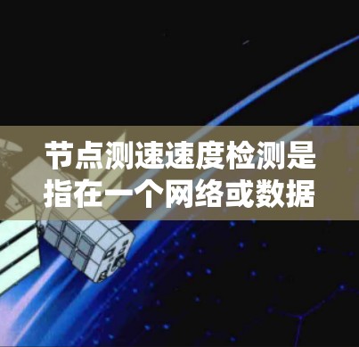 节点测速速度检测是指在一个网络或数据传输系统中,用于检测两个节点之间数据传输的速度。这包括检测数据包传输速度、数据流速度或整个数据块的传输速度,旨在评估网络性能、优化带宽使用或解决传输问题 节点测速速度检测是指在一个网络或数据传输系统中,用于检测两个节点之间数据传输的速度。这包括检测数据包传输速度、数据流速度或整个数据块的传输速度,旨在评估网络性能、优化带宽使用或解决传输问题