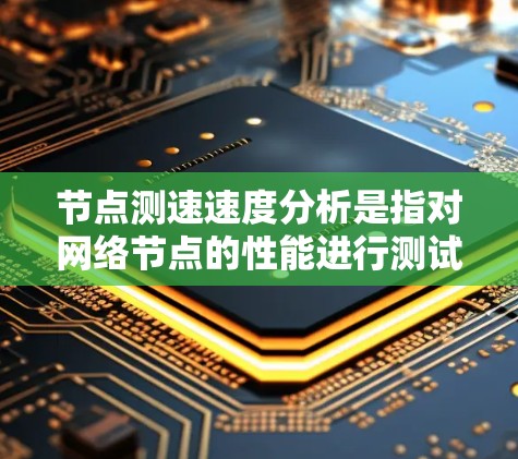 节点测速速度分析是指对网络节点的性能进行测试和分析,以评估其带宽、延迟、抖动等关键性能指标。这种分析通常用于网络优化、故障排查或性能监控等场景。以下是关于节点测速速度分析的详细解释
