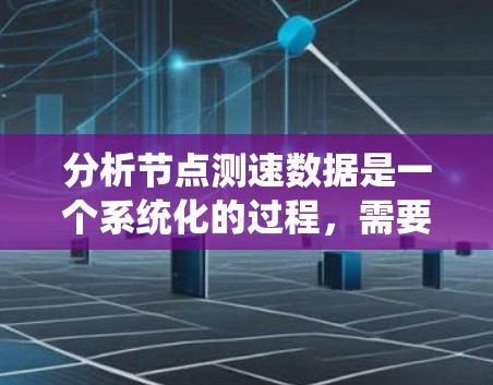 分析节点测速数据是一个系统化的过程,需要从数据收集、分析、问题排查到网络优化等多个方面进行。以下是对这一过程的总结和建议 分析节点测速数据是一个系统化的过程,需要从数据收集、分析、问题排查到网络优化等多个方面进行。以下是对这一过程的总结和建议