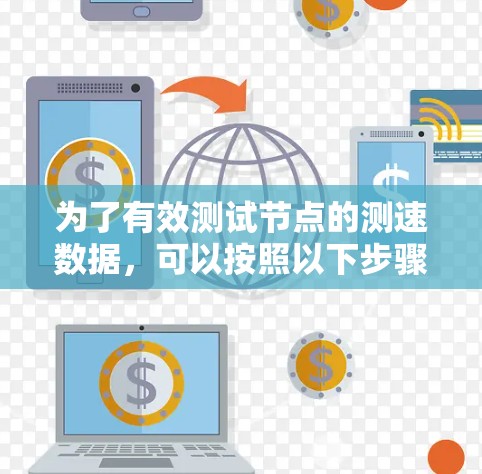 为了有效测试节点的测速数据,可以按照以下步骤进行 为了有效测试节点的测速数据,可以按照以下步骤进行