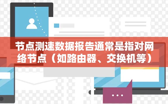 节点测速数据报告通常是指对网络节点(如路由器、交换机等)性能进行测试和评估的报告,主要用于分析网络性能瓶颈、延迟、带宽使用情况以及稳定性。以下是一份典型的节点测速数据报告的结构和内容示例