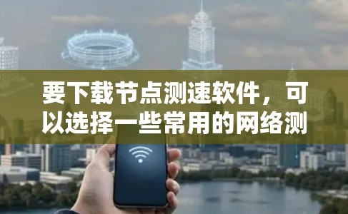 要下载节点测速软件,可以选择一些常用的网络测试工具。以下是一些常见的节点测速软件及其下载链接和简要说明