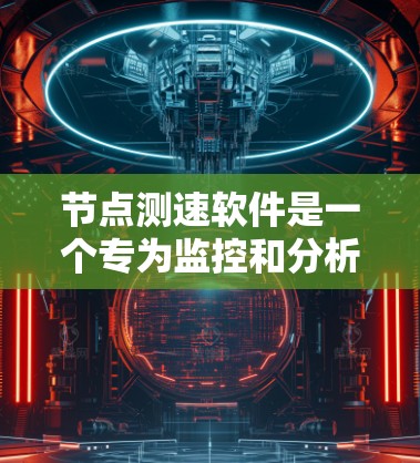 节点测速软件是一个专为监控和分析网络节点性能设计的工具,旨在帮助用户全面了解网络状态,优化网络性能。以下是该软件的主要功能介绍