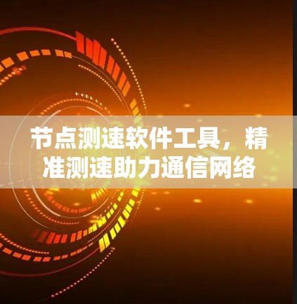 节点测速软件工具，精准测速助力通信网络优化