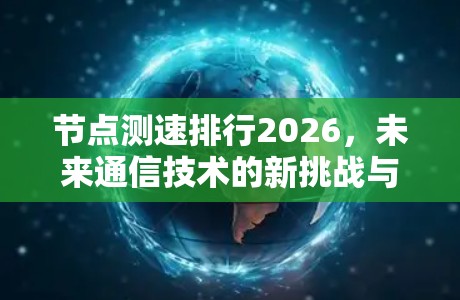 节点测速排行2026,未来通信技术的新挑战与解决方案 节点测速排行2026,未来通信技术的新挑战与解决方案