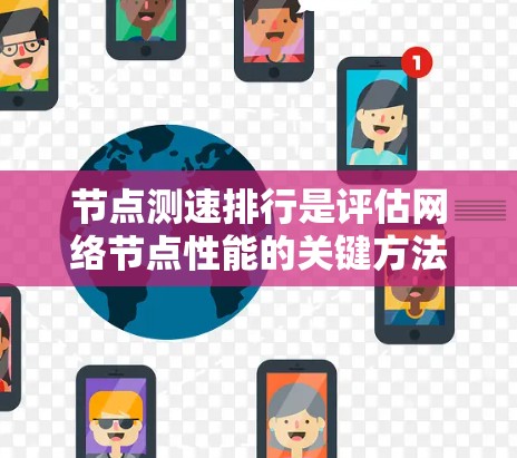 节点测速排行是评估网络节点性能的关键方法,帮助企业优化网络架构。以下是对该问题的详细分析和总结 节点测速排行是评估网络节点性能的关键方法,帮助企业优化网络架构。以下是对该问题的详细分析和总结