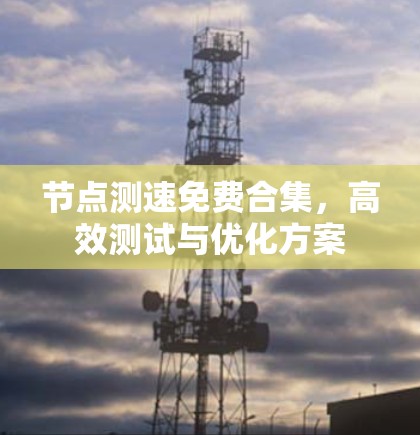 节点测速免费合集,高效测试与优化方案 节点测速免费合集,高效测试与优化方案