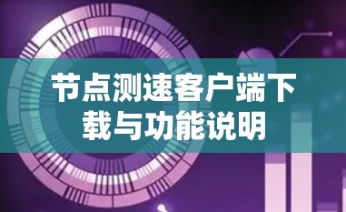 节点测速客户端下载与功能说明