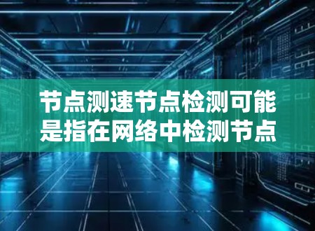 节点测速节点检测可能是指在网络中检测节点的性能或连接速度。以下是一些常见的节点检测方法和工具 节点测速节点检测可能是指在网络中检测节点的性能或连接速度。以下是一些常见的节点检测方法和工具