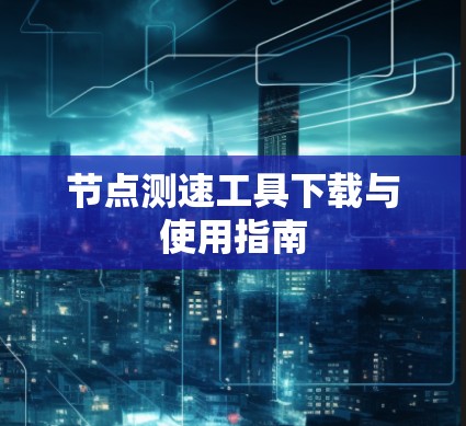 节点测速工具下载与使用指南