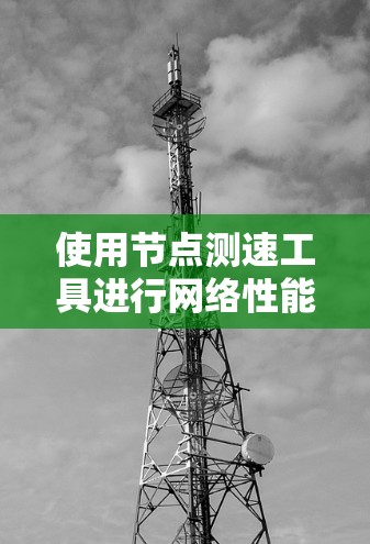 使用节点测速工具进行网络性能测试的步骤如下 使用节点测速工具进行网络性能测试的步骤如下