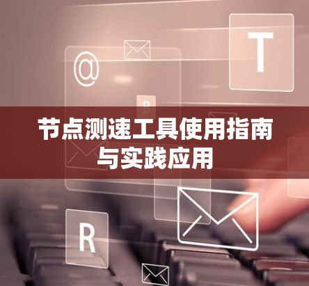 节点测速工具使用指南与实践应用