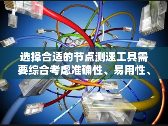 选择合适的节点测速工具需要综合考虑准确性、易用性、功能和成本等因素。以下是对常见工具的总结,帮助你做出明智的选择 选择合适的节点测速工具需要综合考虑准确性、易用性、功能和成本等因素。以下是对常见工具的总结,帮助你做出明智的选择