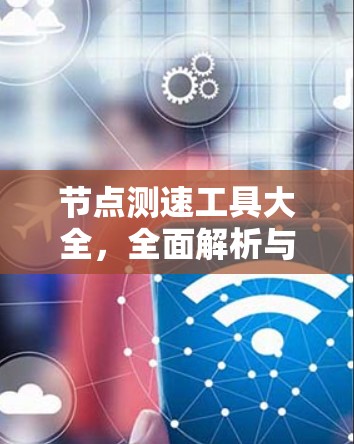节点测速工具大全,全面解析与应用 节点测速工具大全,全面解析与应用