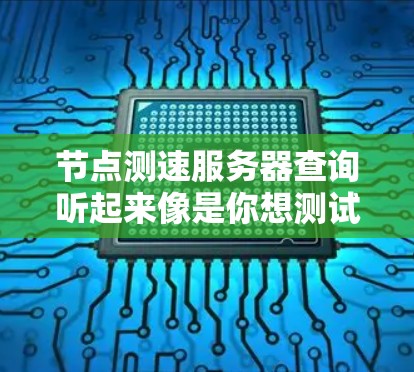 节点测速服务器查询听起来像是你想测试某个服务器的性能或网络连接速度。如果你是想测试自己的服务器性能,或者想测试与某个服务器的连接速度,可以按照以下步骤操作 节点测速服务器查询听起来像是你想测试某个服务器的性能或网络连接速度。如果你是想测试自己的服务器性能,或者想测试与某个服务器的连接速度,可以按照以下步骤操作