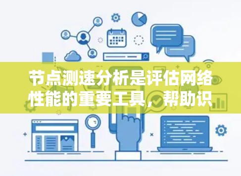 节点测速分析是评估网络性能的重要工具,帮助识别问题并优化网络性能。以下是对节点测速分析的详细步骤和总结 节点测速分析是评估网络性能的重要工具,帮助识别问题并优化网络性能。以下是对节点测速分析的详细步骤和总结