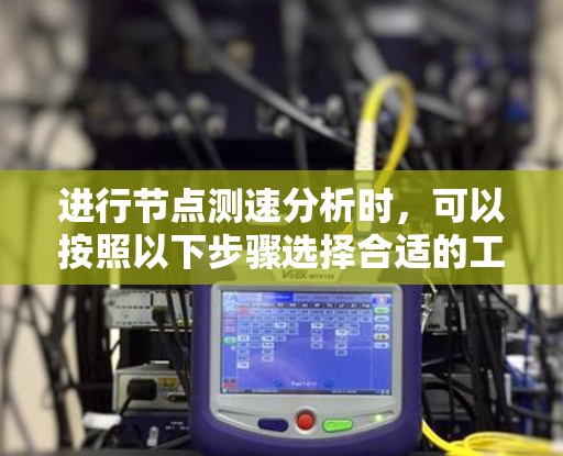 进行节点测速分析时,可以按照以下步骤选择合适的工具,并有效监控网络性能 进行节点测速分析时,可以按照以下步骤选择合适的工具,并有效监控网络性能