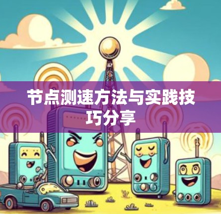 节点测速方法与实践技巧分享 节点测速方法与实践技巧分享