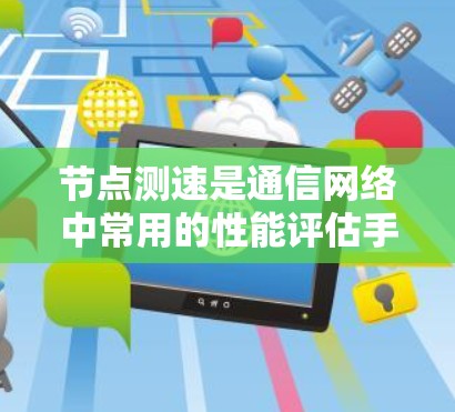 节点测速是通信网络中常用的性能评估手段,能够有效发现网络中存在的问题。本文将详细介绍节点测速的目的、方法、工具以及注意事项 节点测速是通信网络中常用的性能评估手段,能够有效发现网络中存在的问题。本文将详细介绍节点测速的目的、方法、工具以及注意事项