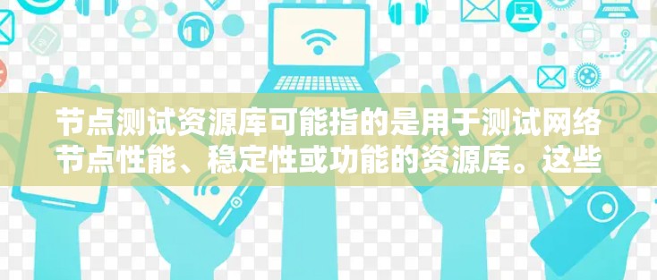 节点测试资源库可能指的是用于测试网络节点性能、稳定性或功能的资源库。这些资源库通常包含测试工具、测试用例、性能基线数据或其他相关资源,帮助用户进行网络节点的测试和验证 节点测试资源库可能指的是用于测试网络节点性能、稳定性或功能的资源库。这些资源库通常包含测试工具、测试用例、性能基线数据或其他相关资源,帮助用户进行网络节点的测试和验证