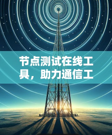 节点测试在线工具,助力通信工程高效验证 节点测试在线工具,助力通信工程高效验证