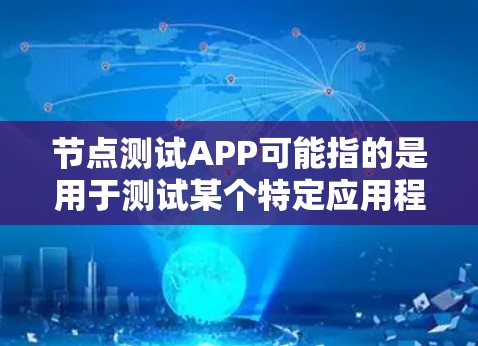 节点测试APP可能指的是用于测试某个特定应用程序(APP)的节点功能或性能。以下是一些可能的解释和步骤,帮助你理解和进行节点测试 节点测试APP可能指的是用于测试某个特定应用程序(APP)的节点功能或性能。以下是一些可能的解释和步骤,帮助你理解和进行节点测试