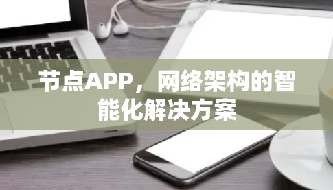 节点APP,网络架构的智能化解决方案 节点APP,网络架构的智能化解决方案
