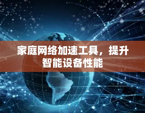 家庭网络加速工具,提升智能设备性能 家庭网络加速工具,提升智能设备性能