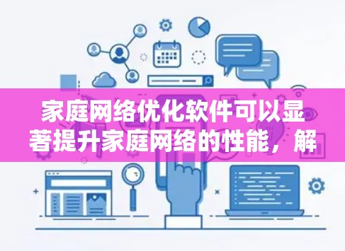 家庭网络优化软件可以显著提升家庭网络的性能,解决延迟和连接不稳定的问题。以下是根据您的需求整理的解决方案 家庭网络优化软件可以显著提升家庭网络的性能,解决延迟和连接不稳定的问题。以下是根据您的需求整理的解决方案