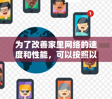 为了改善家里网络的速度和性能,可以按照以下步骤进行排查和优化 为了改善家里网络的速度和性能,可以按照以下步骤进行排查和优化