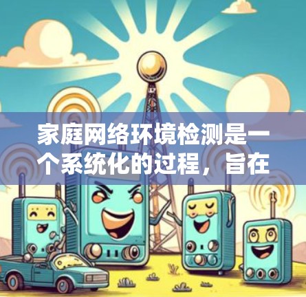 家庭网络环境检测是一个系统化的过程，旨在确保家庭网络的安全、稳定和高效运行。以下是对该过程的详细分步说明