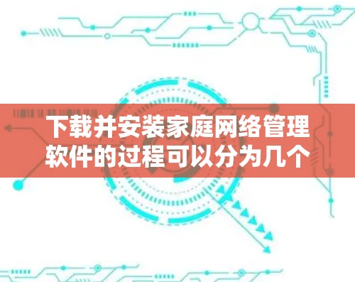 下载并安装家庭网络管理软件的过程可以分为几个步骤,根据不同的路由器品牌,操作可能会有所不同。以下是一个清晰的指南 下载并安装家庭网络管理软件的过程可以分为几个步骤,根据不同的路由器品牌,操作可能会有所不同。以下是一个清晰的指南