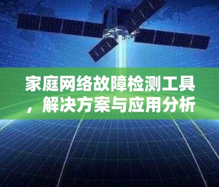 家庭网络故障检测工具,解决方案与应用分析 家庭网络故障检测工具,解决方案与应用分析