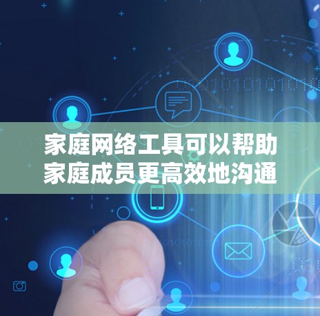 家庭网络工具可以帮助家庭成员更高效地沟通、协作和娱乐。以下是一些常用的家庭网络工具及其用途 家庭网络工具可以帮助家庭成员更高效地沟通、协作和娱乐。以下是一些常用的家庭网络工具及其用途