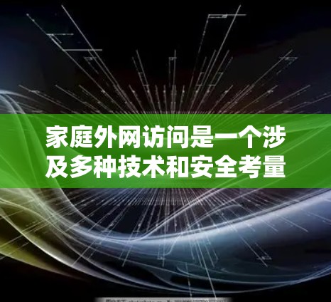 家庭外网访问是一个涉及多种技术和安全考量的过程,以下是对该问题的详细分析和解决方案 家庭外网访问是一个涉及多种技术和安全考量的过程,以下是对该问题的详细分析和解决方案