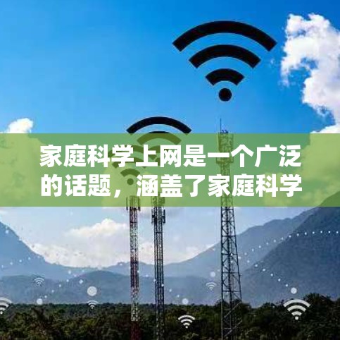 家庭科学上网是一个广泛的话题，涵盖了家庭科学教育、家庭管理、家政技巧、育儿方法、健康管理等多个方面。以下是一些与家庭科学相关的上网资源和建议