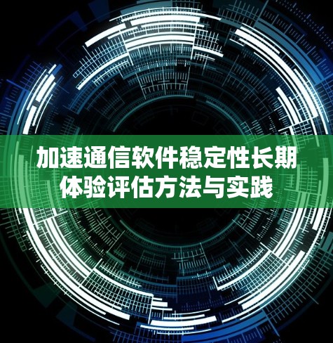 加速通信软件稳定性长期体验评估方法与实践