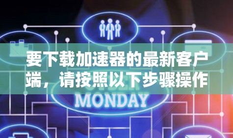 要下载加速器的最新客户端,请按照以下步骤操作 要下载加速器的最新客户端,请按照以下步骤操作