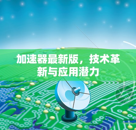 加速器最新版,技术革新与应用潜力 加速器最新版,技术革新与应用潜力