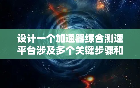 设计一个加速器综合测速平台涉及多个关键步骤和考虑因素。以下是一个有条理的步骤指南