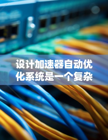 设计加速器自动优化系统是一个复杂而有趣的工程任务,涉及多个方面的考虑和实施。以下是一个有条理的步骤指南,帮助您系统地实现加速器自动优化 设计加速器自动优化系统是一个复杂而有趣的工程任务,涉及多个方面的考虑和实施。以下是一个有条理的步骤指南,帮助您系统地实现加速器自动优化