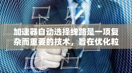 加速器自动选择线路是一项复杂而重要的技术，旨在优化粒子加速过程，提高效率和性能。以下是对该技术的详细分析和总结
