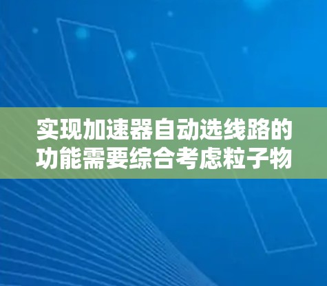 实现加速器自动选线路的功能需要综合考虑粒子物理、电磁学、计算机科学和工程技术等多个领域。以下是一个分步骤的解释 实现加速器自动选线路的功能需要综合考虑粒子物理、电磁学、计算机科学和工程技术等多个领域。以下是一个分步骤的解释