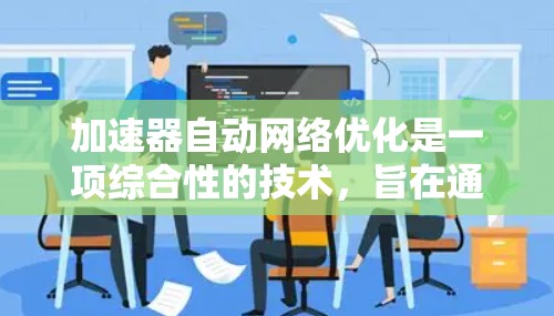 加速器自动网络优化是一项综合性的技术,旨在通过动态调整和优化网络配置来提升性能,特别适用于数据中心和云计算环境。以下是对该技术的详细分析和总结 加速器自动网络优化是一项综合性的技术,旨在通过动态调整和优化网络配置来提升性能,特别适用于数据中心和云计算环境。以下是对该技术的详细分析和总结