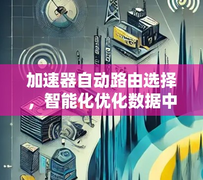 加速器自动路由选择，智能化优化数据中心网络性能