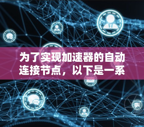 为了实现加速器的自动连接节点,以下是一系列步骤和考虑因素,帮助您实现目标 为了实现加速器的自动连接节点,以下是一系列步骤和考虑因素,帮助您实现目标