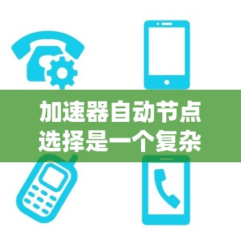 加速器自动节点选择是一个复杂的系统设计问题，涉及多个因素和方法。以下是对该问题的结构化分析和总结
