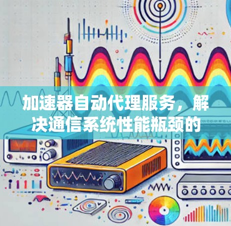 加速器自动代理服务，解决通信系统性能瓶颈的关键技术