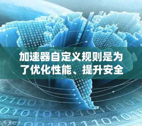 加速器自定义规则是为了优化性能、提升安全性和确保系统的稳定性而设计的。以下是针对不同场景的自定义规则建议,帮助您根据需求进行调整和优化 加速器自定义规则是为了优化性能、提升安全性和确保系统的稳定性而设计的。以下是针对不同场景的自定义规则建议,帮助您根据需求进行调整和优化
