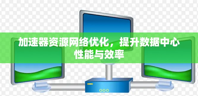 加速器资源网络优化,提升数据中心性能与效率 加速器资源网络优化,提升数据中心性能与效率